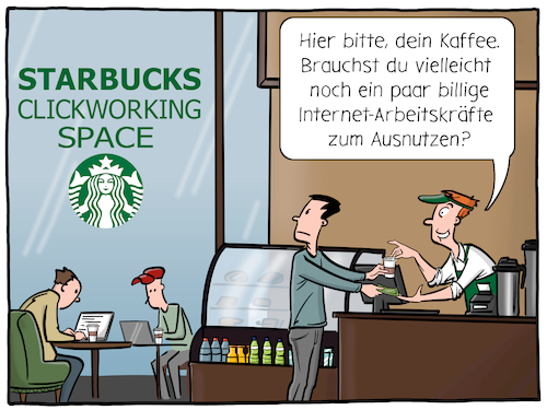 Cartoon: Clickworking Space (medium) by Cloud Science tagged clickworker,clickworking,clickwork,cowork,coworking,coworker,crowd,crowdworking,space,freelancer,home,office,starbucks,arbeit,40,new,work,arbeitsbedingungen,zukunft,technologie,technik,tech,digitalisierung,digital,ausnutzen,gesellschaft,wirtschaft,arbeitskraft,kaffee,internet,hilfskraft,gewerkschaft,beschaeftigungsverhaeltnis,business,freiberufler,selbststaendig,unterbezahlt,projekt,job,jobboerse,buero,arbeitsplatz,arbeiten,clickworker,clickworking,clickwork,cowork,coworking,coworker,crowd,crowdworking,space,freelancer,home,office,starbucks,arbeit,40,new,work,arbeitsbedingungen,zukunft,technologie,technik,tech,digitalisierung,digital,ausnutzen,gesellschaft,wirtschaft,arbeitskraft,kaffee,internet,hilfskraft,gewerkschaft,beschaeftigungsverhaeltnis,business,freiberufler,selbststaendig,unterbezahlt,projekt,job,jobboerse,buero,arbeitsplatz,arbeiten