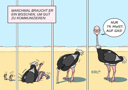 Cartoon: Scholz Kommunikation (medium) by Erl tagged politik,krieg,russland,ukraine,gas,knappheit,verteuerung,gaspreis,anstieg,gesetz,umlage,gasumlage,haushalte,mehrkosten,belastung,entlastung,senkung,mehrwertsteuer,bundeskanzler,olaf,scholz,komminikation,schwierig,verzögert,kopf,sand,vogel,strauß,karikatur,erl,politik,krieg,russland,ukraine,gas,knappheit,verteuerung,gaspreis,anstieg,gesetz,umlage,gasumlage,haushalte,mehrkosten,belastung,entlastung,senkung,mehrwertsteuer,bundeskanzler,olaf,scholz,komminikation,schwierig,verzögert,kopf,sand,vogel,strauß,karikatur,erl