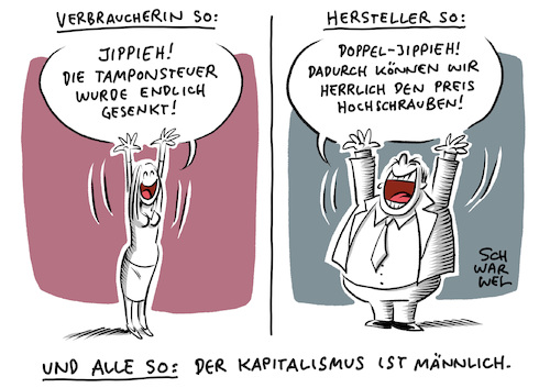 Cartoon: Tamponsteuer (medium) by Schwarwel tagged tamponsteuer,tampon,tampons,hygieneprodukte,steuer,steuern,senkung,erhöhung,preise,frauen,hygieneartikel,gleichberechtigung,feminismus,diskriminierung,geld,wirtschaft,kapital,kapitalismus,markt,hersteller,konzern,menstruationsprodukte,menstruation,mehrwertsteuer,steuersenkung,damenhygieneartikel,periode,menstration,periodenprodukte,cartoon,karikatur,schwarwel,tamponsteuer,tampon,tampons,hygieneprodukte,steuer,steuern,senkung,erhöhung,preise,frauen,hygieneartikel,gleichberechtigung,feminismus,diskriminierung,geld,wirtschaft,kapital,kapitalismus,markt,hersteller,konzern,menstruationsprodukte,menstruation,mehrwertsteuer,steuersenkung,damenhygieneartikel,periode,menstration,periodenprodukte,cartoon,karikatur,schwarwel